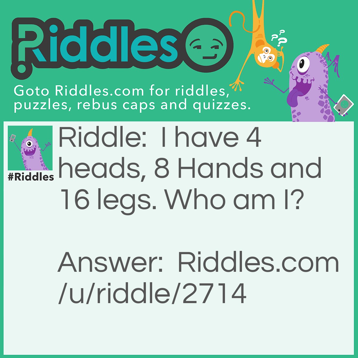 Riddle: I have 4 heads, 8 Hands and 16 legs. Who am I? Answer: a big Liar!