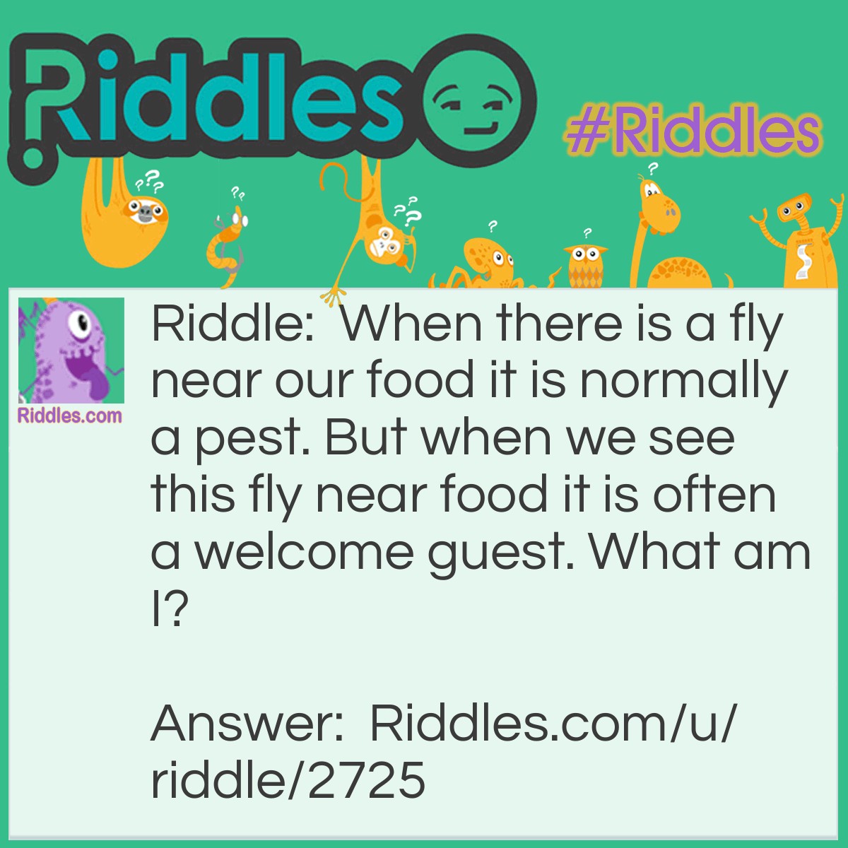 Riddle: When there is a fly near our food it is normally a pest. But when we see this fly near food it is often a welcome guest. What am I? Answer: A butterfly.