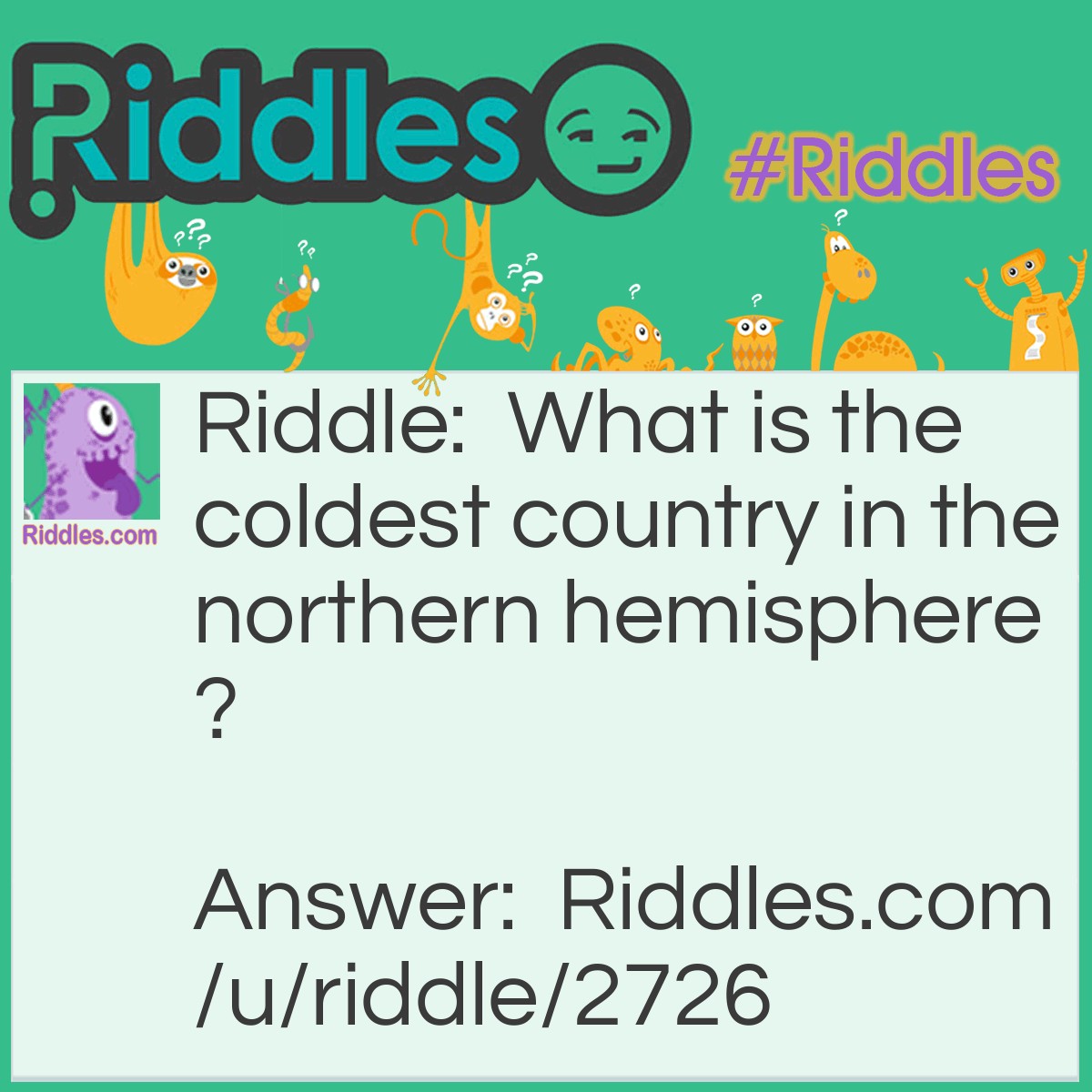 Riddle: What is the coldest country in the northern hemisphere? Answer: Iceland