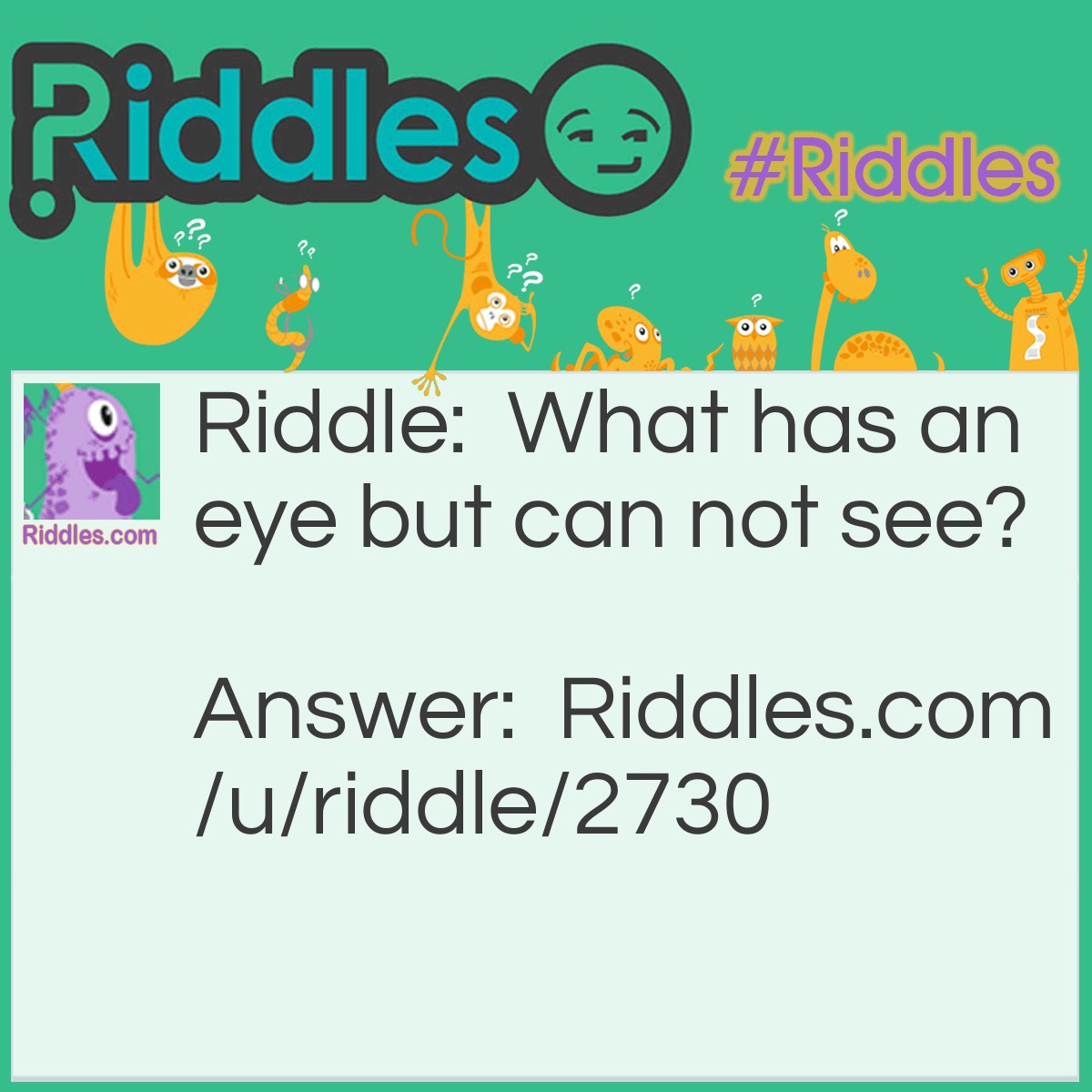Riddle: What has an eye but can not see? Answer: A needle.