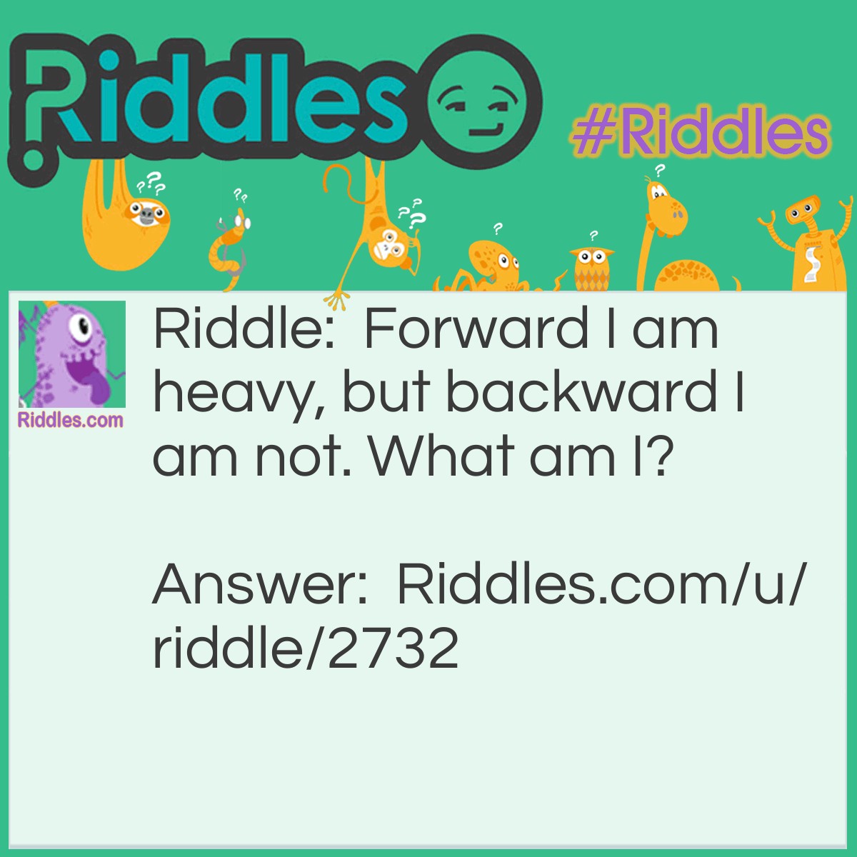 Riddle: Forward I am heavy, but backward I am not. What am I? Answer: Forward I am ton, backwards I am not.