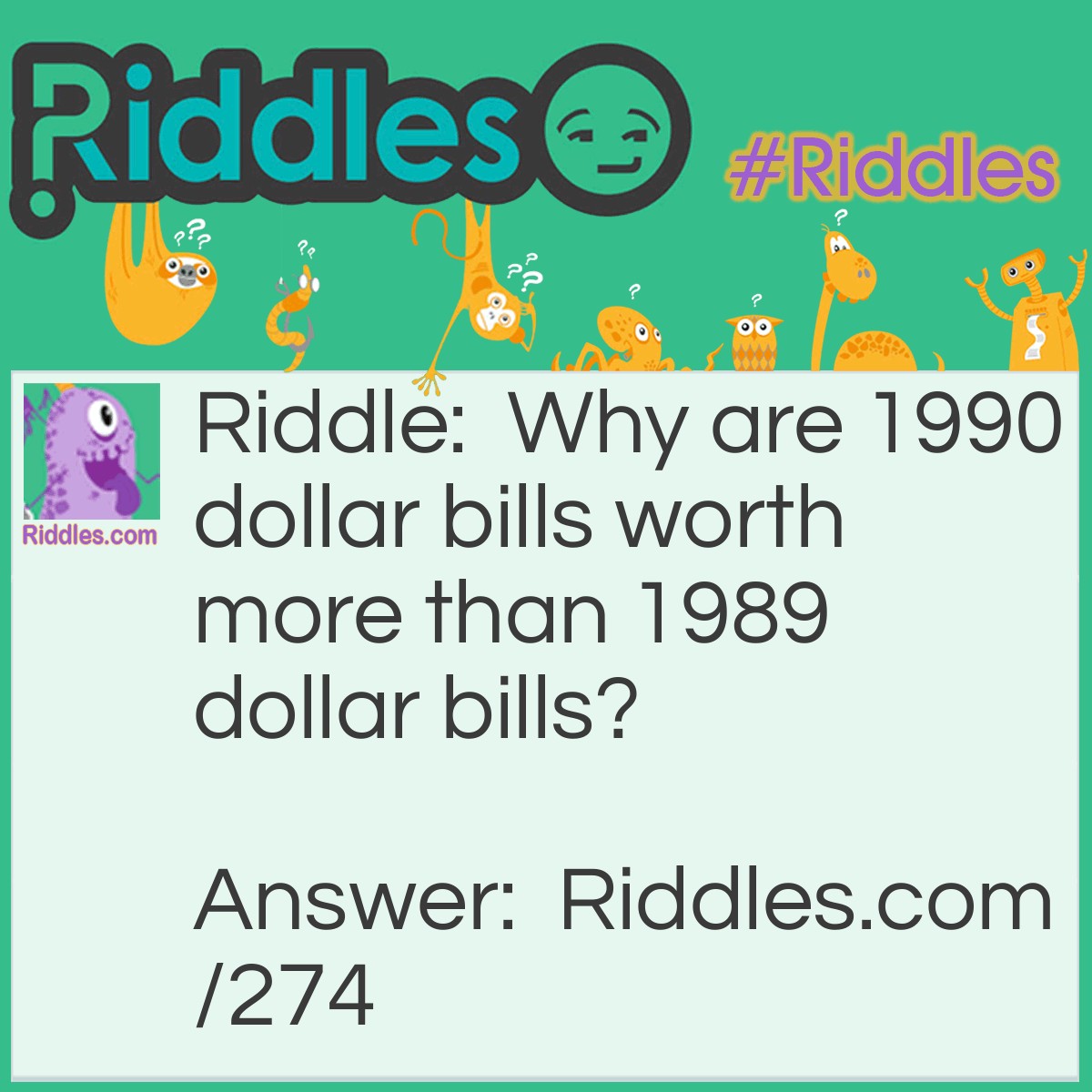 Riddle: Why are 1990 dollar bills worth more than 1989 dollar bills? Answer: The same reason seven dollars is more than six. Because there is one more.