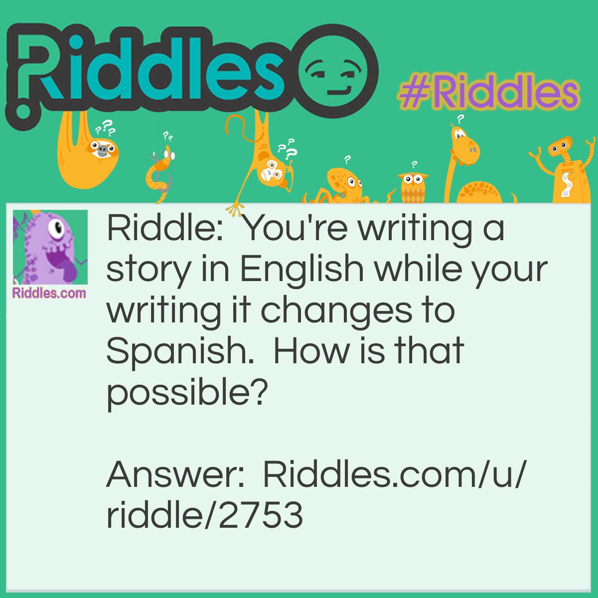 Riddle: You're writing a story in English while your writing it changes to Spanish.  How is that possible? Answer: You're computer is programmed to Spanish .