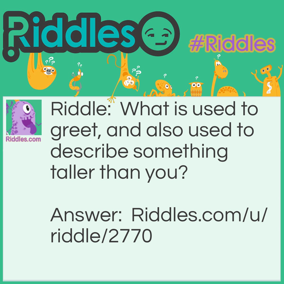 Riddle: What is used to greet, and also used to describe something taller than you? Answer: Hi.