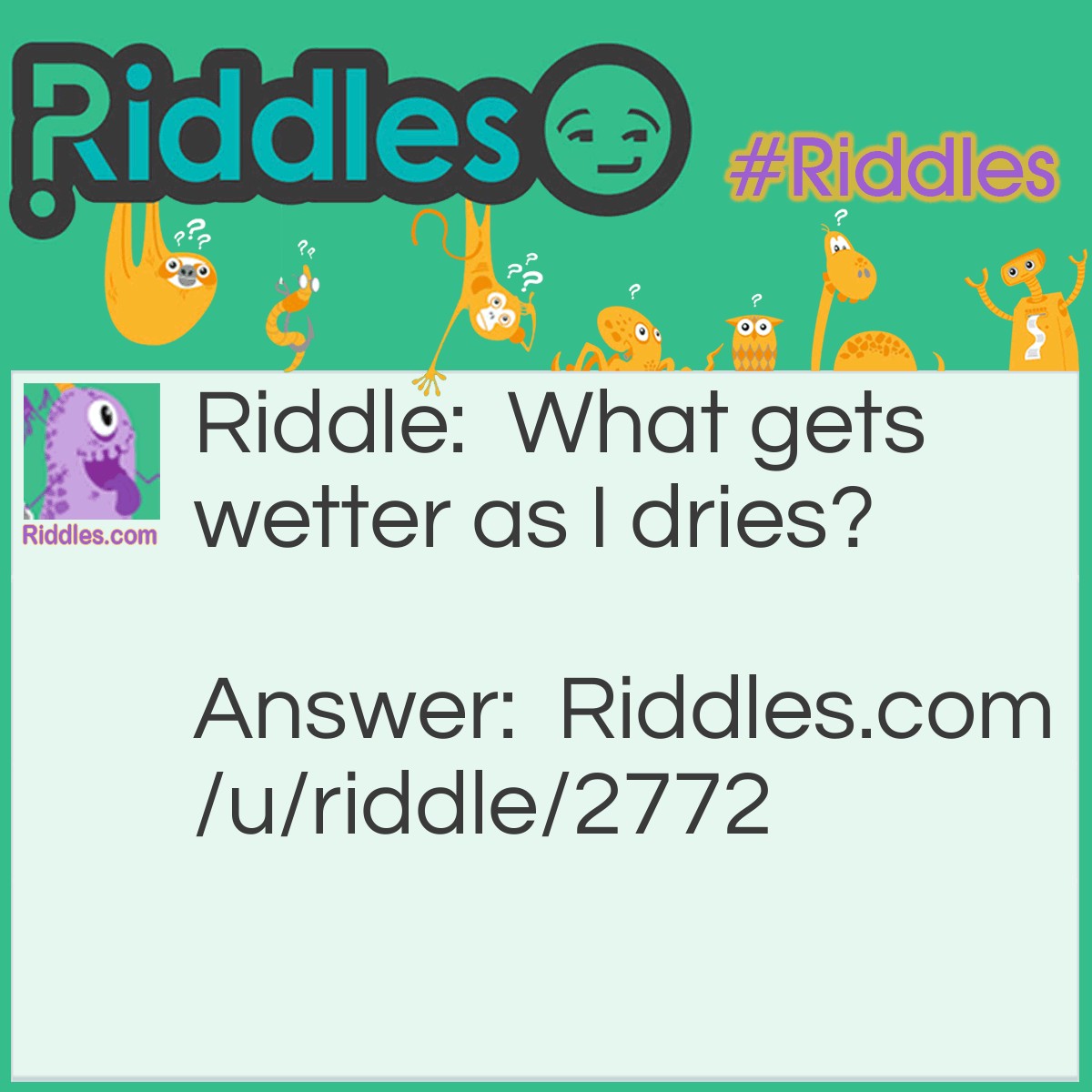 Riddle: What gets wetter as I dries? Answer: A towel.