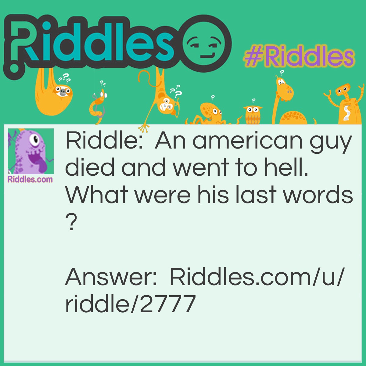 Riddle: An american guy died and went to hell. What were his last words? Answer: Hell-O (Hello)