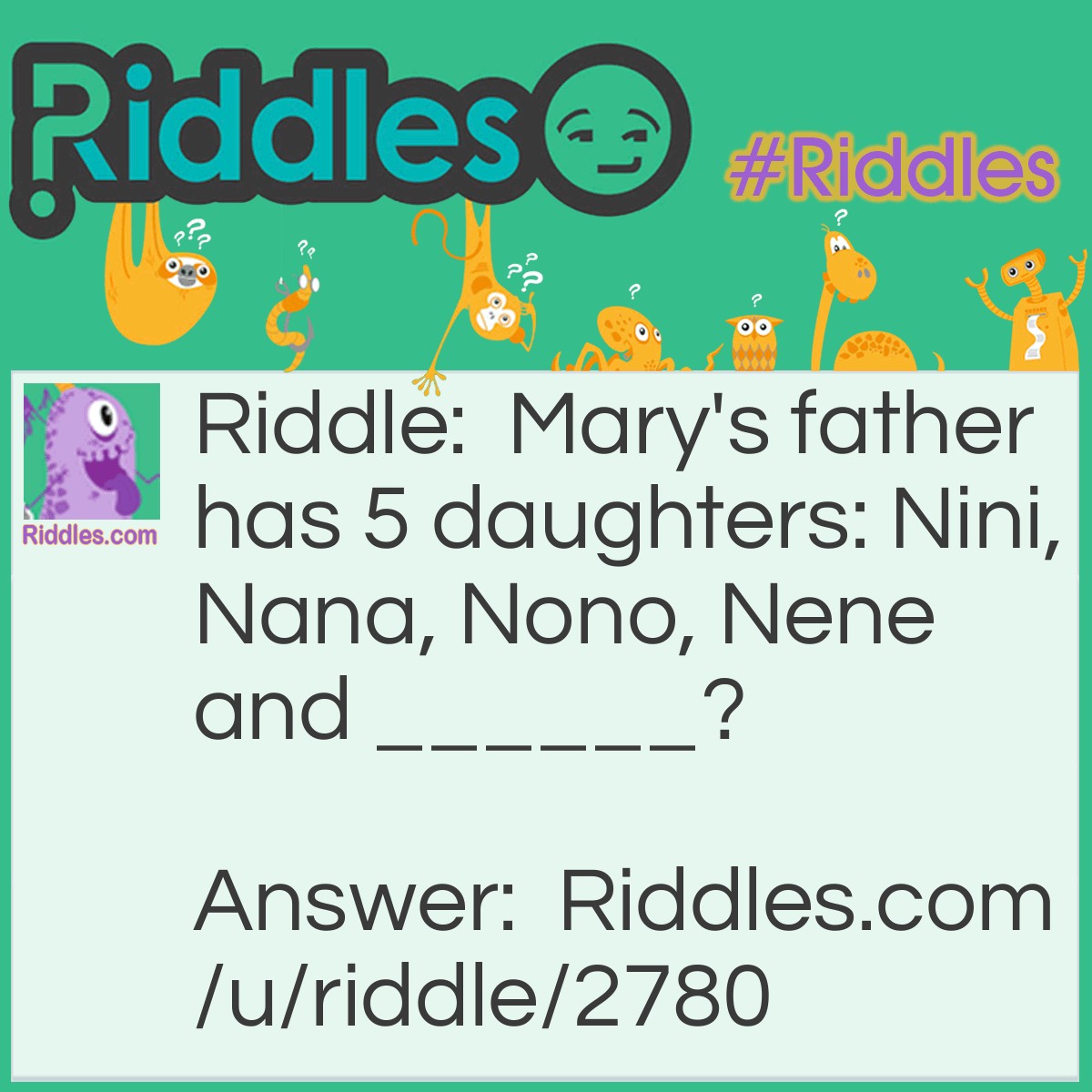 Riddle: Mary's father has 5 daughters: Nini, Nana, Nono, Nene and ______? Answer: Mary.