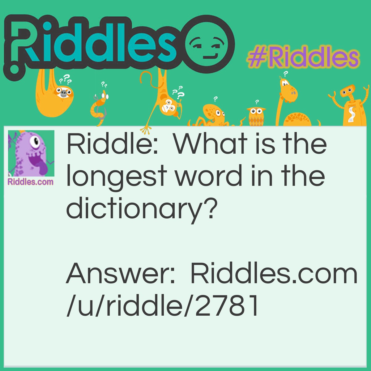 Riddle: What is the longest word in the dictionary? Answer: Smiles because it has a mile between each s!