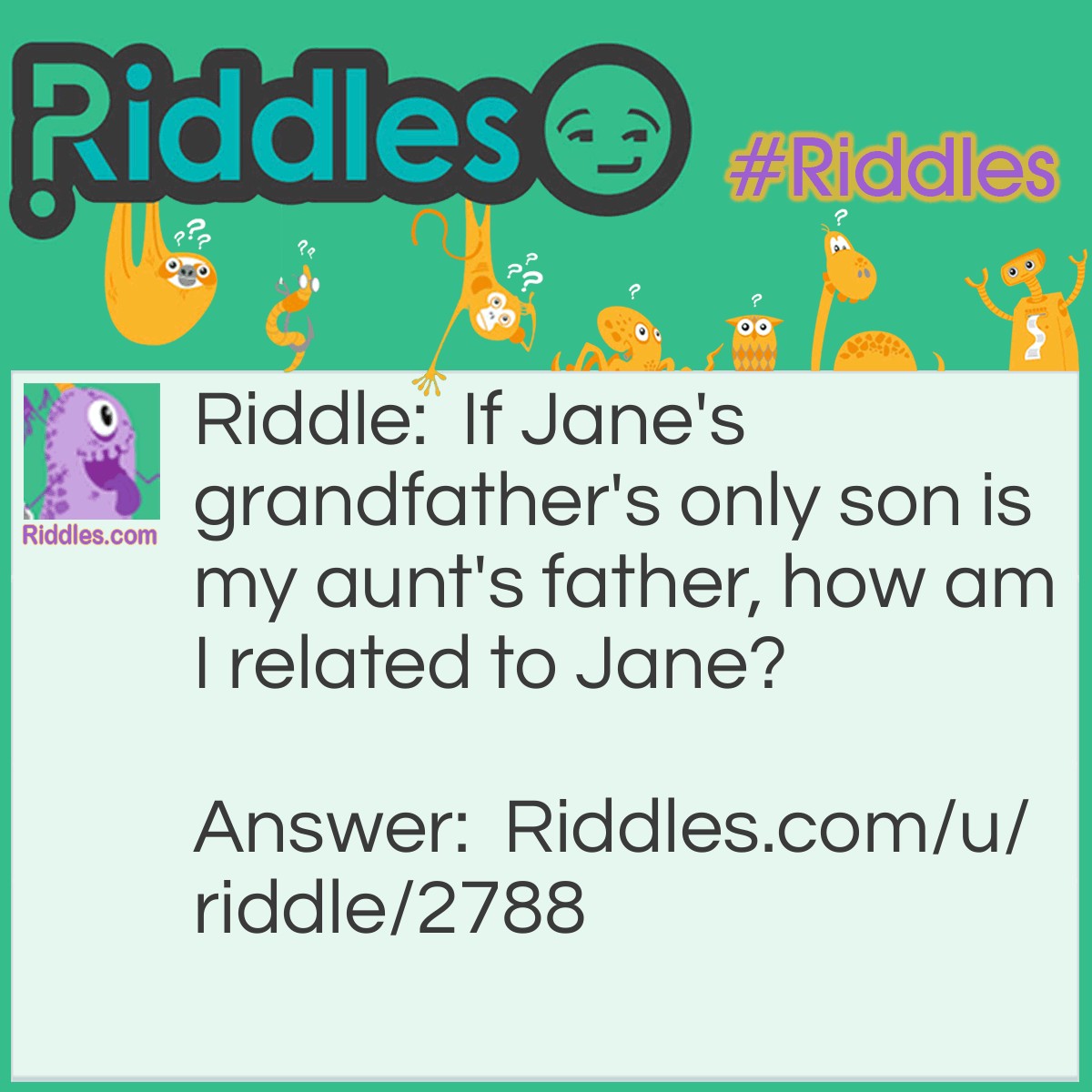 Riddle: If Jane's grandfather's only son is my aunt's father, how am I related to Jane? Answer: I am Jane's niece/nephew.