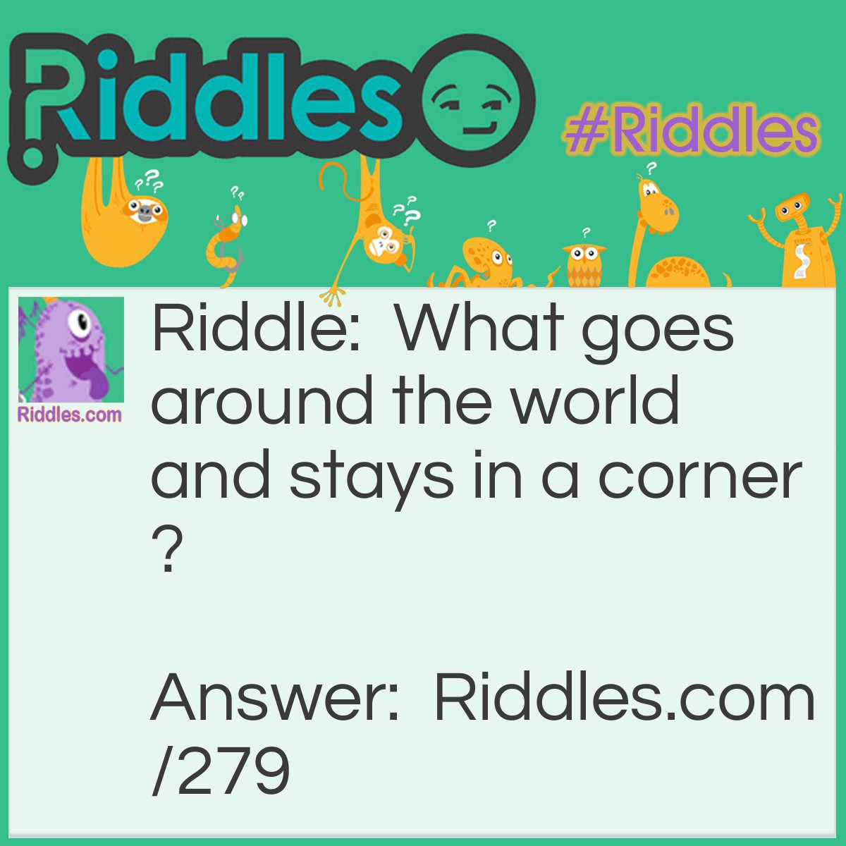 Riddle: What goes around the world and stays in a corner? Answer: A stamp.