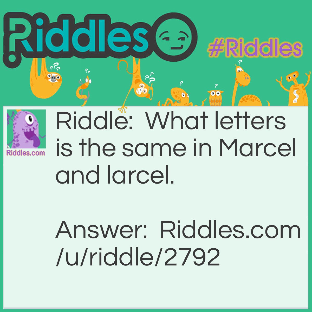Riddle: What letters is the same in Marcel and larcel. Answer: The letters are A, R, C, E, and l.