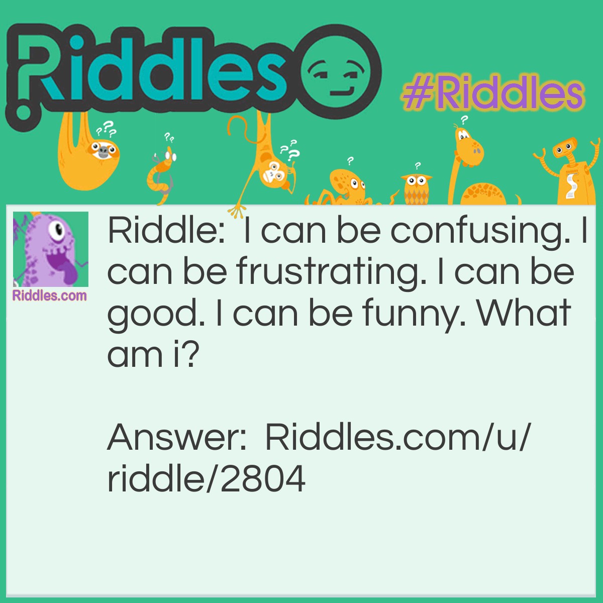 Riddle: I can be confusing. I can be frustrating. I can be good. I can be funny. What am i? Answer: A riddle.
