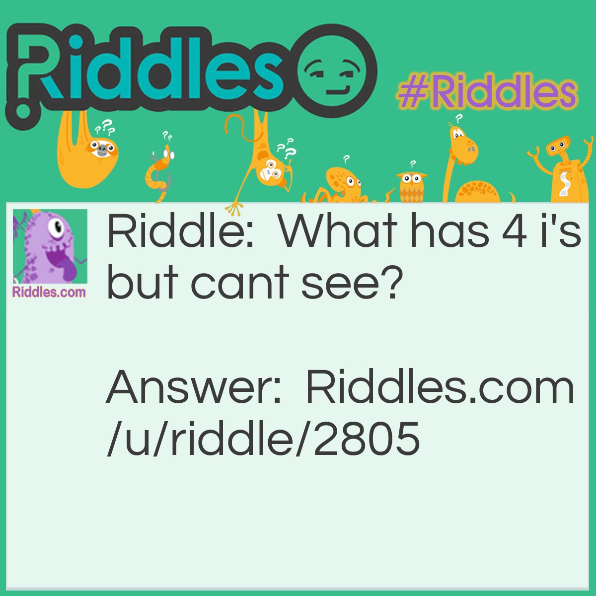 Riddle: What has 4 i's but cant see? Answer: Mississippi I. I. I. I