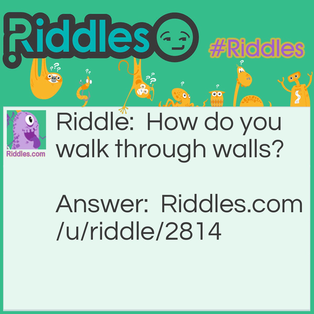 Riddle: How do you walk through walls? Answer: You walk through walls........ by using doors!