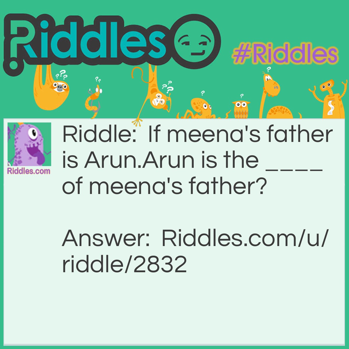 Riddle: If meena's father is Arun.
Arun is the ____ of meena's father? Answer: Name.