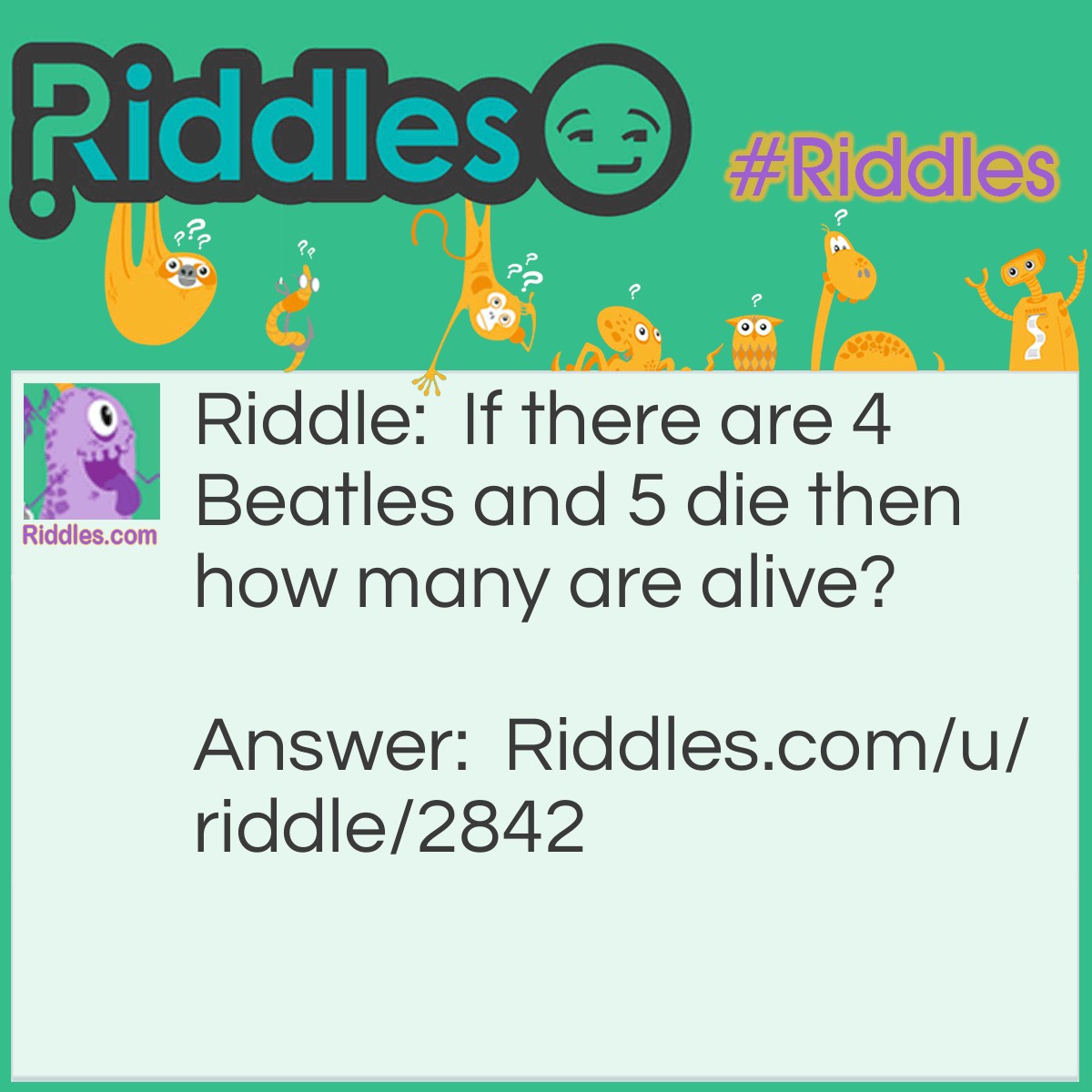 Riddle: If there are 4 Beatles and 5 die then how many are alive? Answer: 5 are alive (Paul, Ringo, Chas, Pete, Jimmie) because there's 10 altogether.