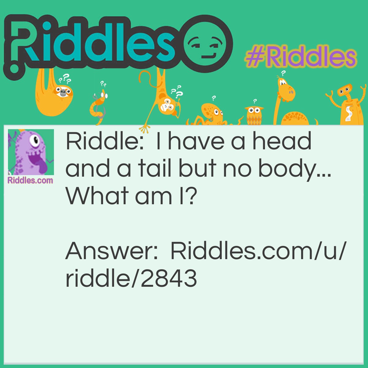 Riddle: I have a head and a tail but no body... What am I? Answer: A coin.