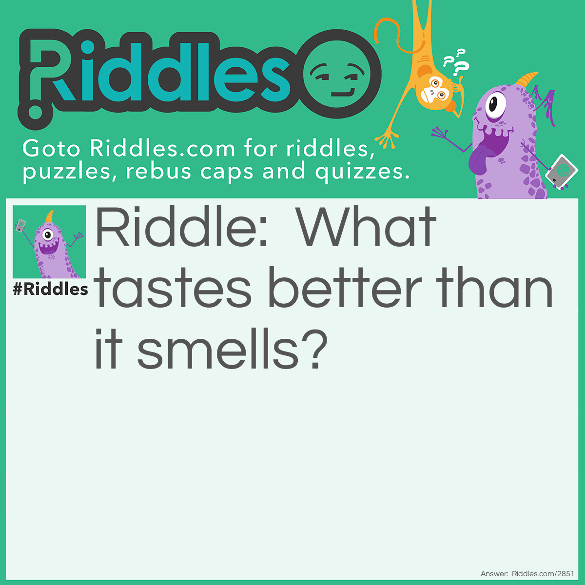 Riddle: What tastes better than it smells? Answer: A tongue.