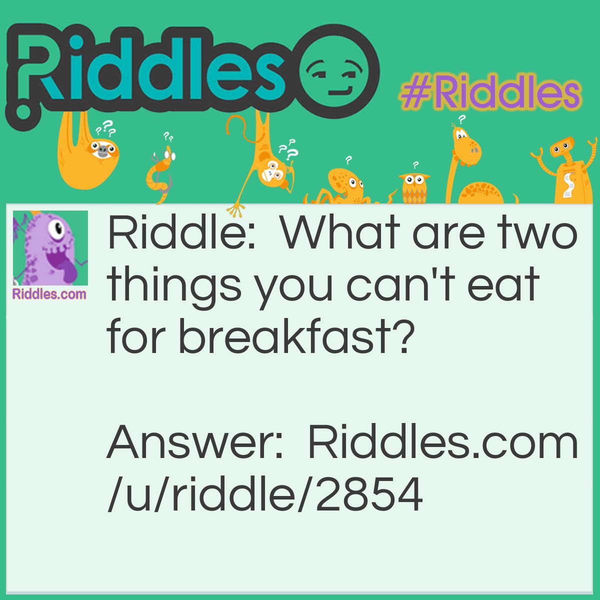 Riddle: What are two things you can't eat for breakfast? Answer: Lunch and dinner!