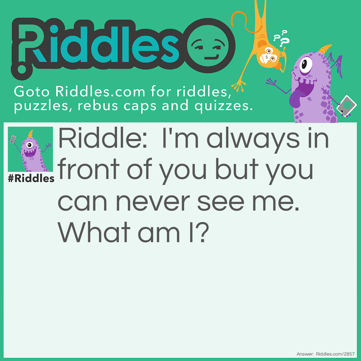 Riddle: I'm always in front of you but you can never see me. What am I? Answer: The future.