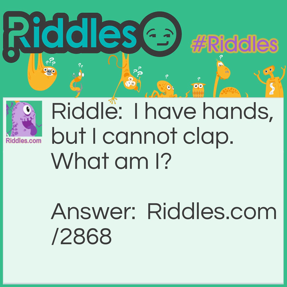Riddle: I have hands, but I cannot clap. What am I? Answer: A clock!