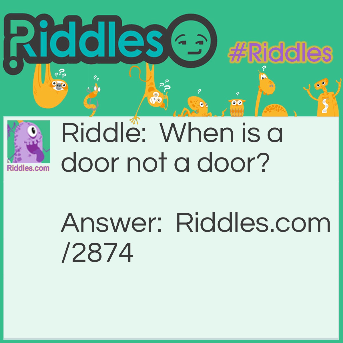 Riddle: When is a door not a door? Answer: When it's ajar.