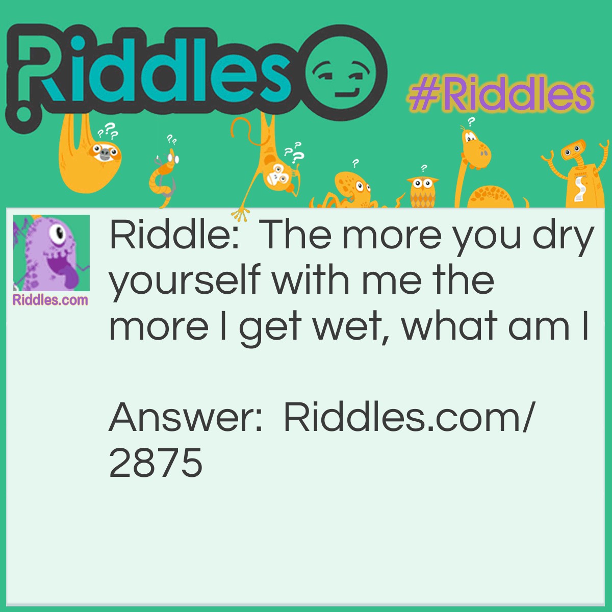 Riddle: The more you dry yourself with me the more I get wet. What am I? Answer: A towel.