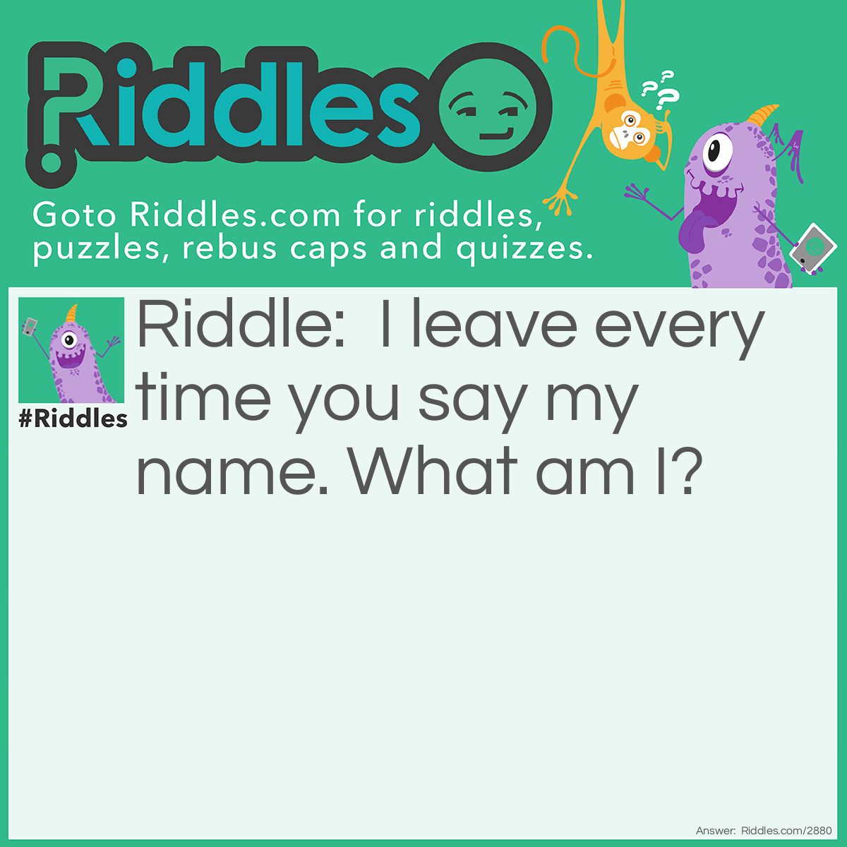 Riddle: I leave every time you say my name. What am I? Answer: Silence.