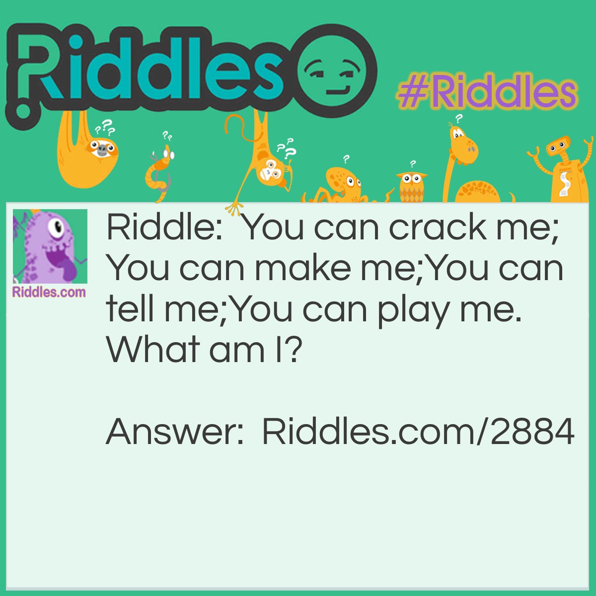 Riddle: You can crack me; You can make me; You can tell me; You can play me. What am I? Answer: A joke.