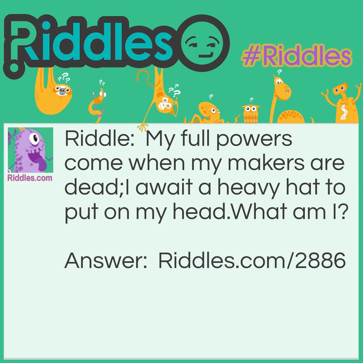 Riddle: My full powers come when my makers are dead; I await a heavy hat to put on my head. What am I? Answer: Prince.