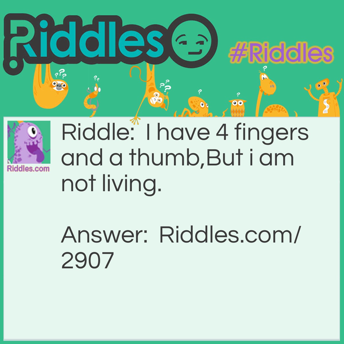 Riddle: I have 4 fingers and a thumb, but i am not living. What am I? Answer: A glove.