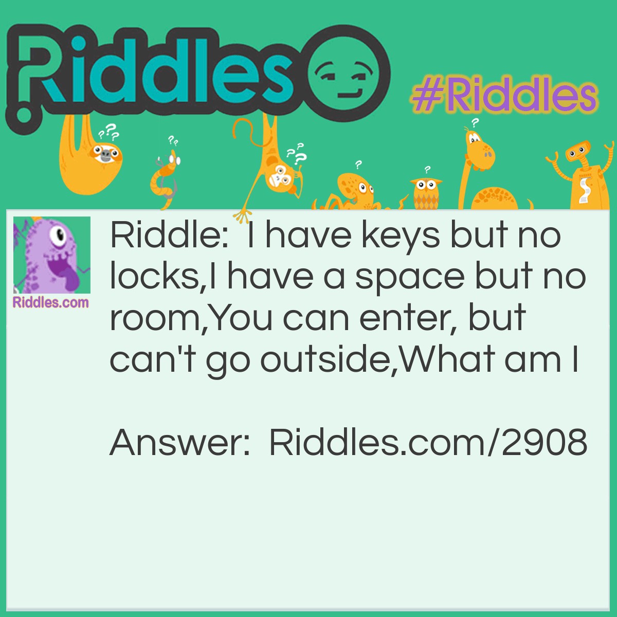 Riddle: I have keys but no locks, I have a space but no room, You can enter, but can't go outside. What am I? Answer: A keyboard Lol.