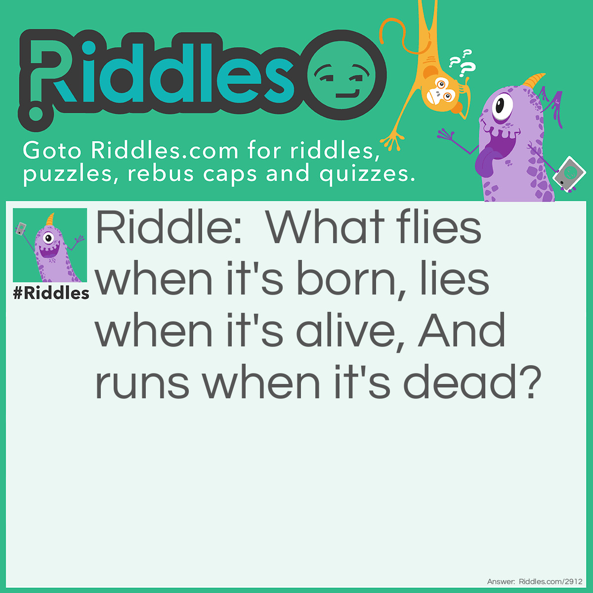 Riddle: What flies when it's born, lies when it's alive, And runs when it's dead? Answer: Leave guessed answer in the description below