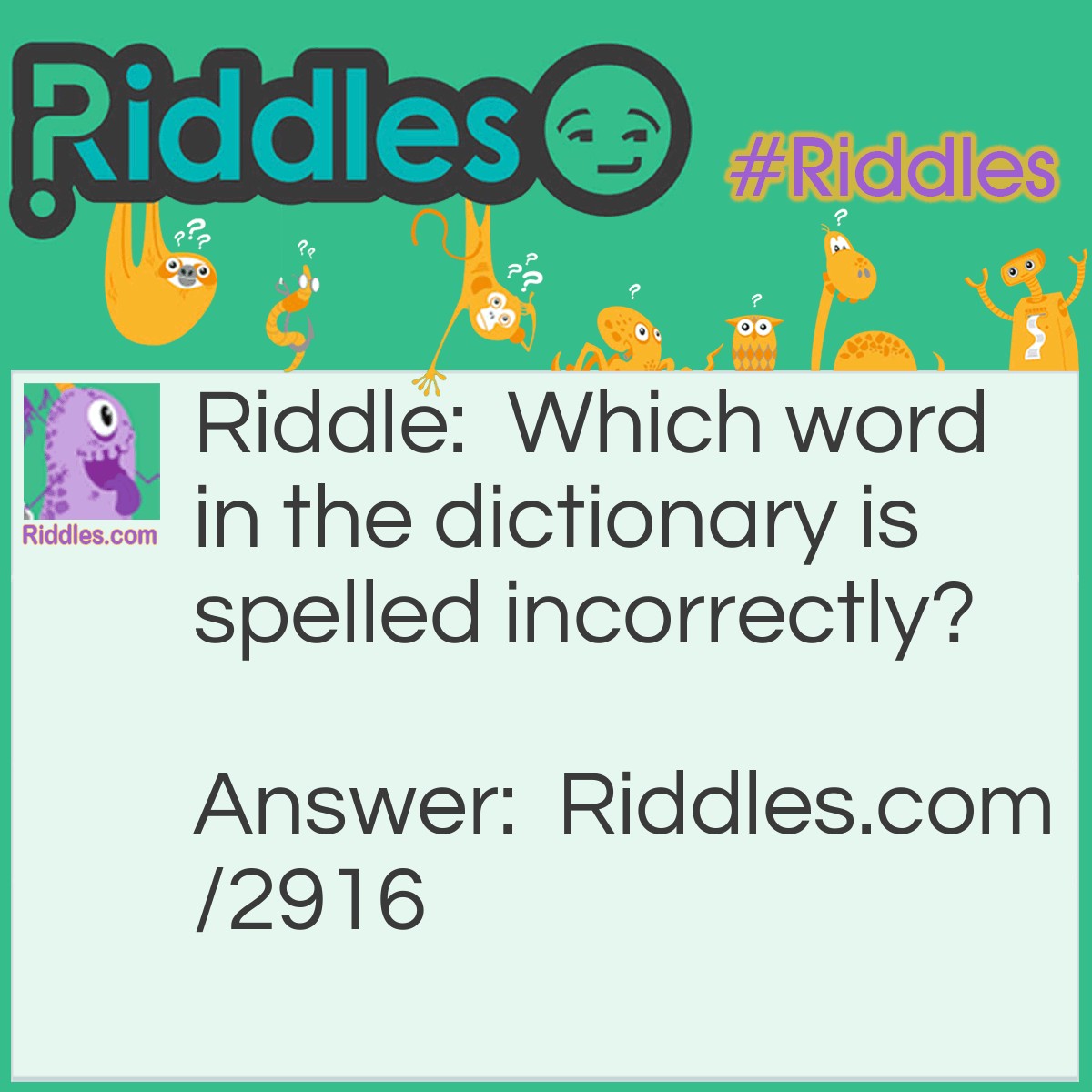 Riddle: Which word in the dictionary is spelled incorrectly? Answer: Incorrectly.