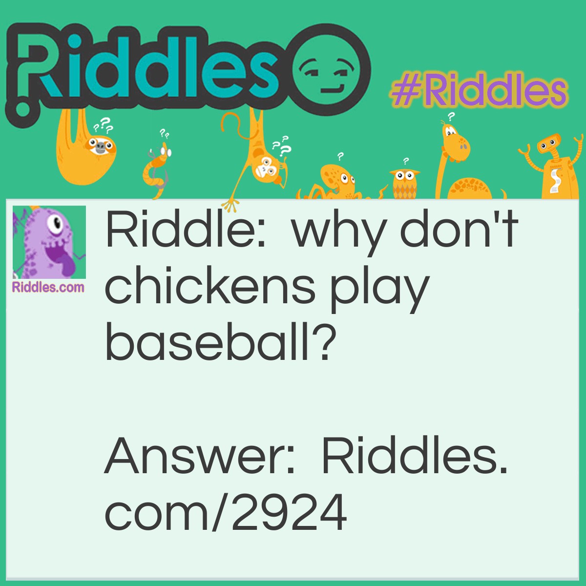 Riddle: Why don't chickens play baseball? Answer: Because they don't have a base or a baseball.
