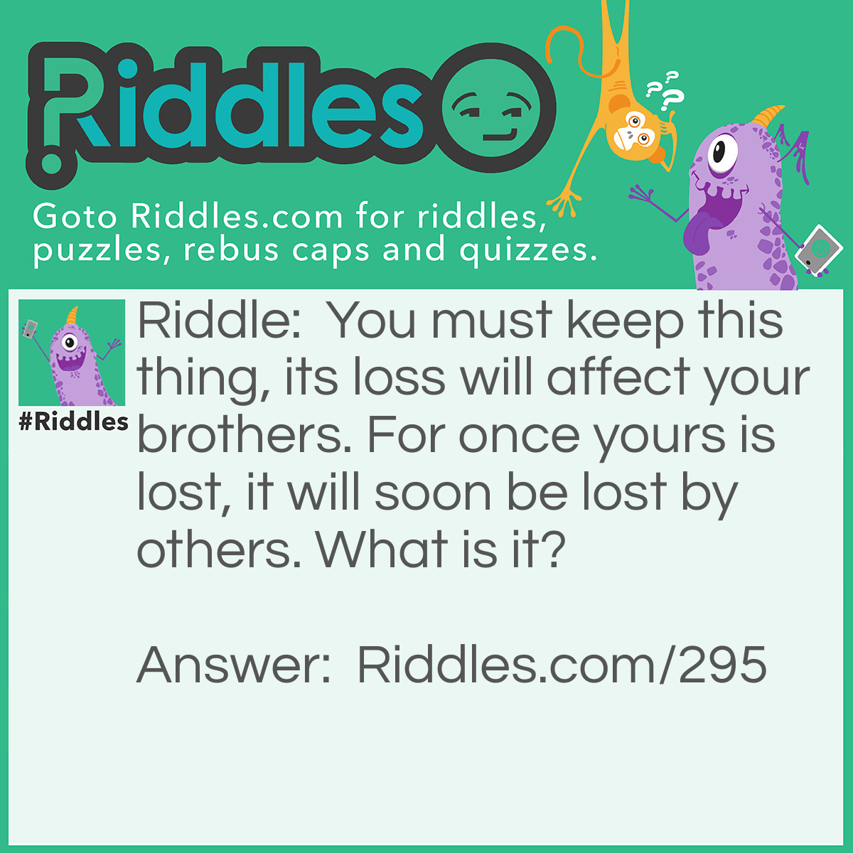 Riddle: You must keep this thing, its loss will affect your brothers. For once yours is lost, it will soon be lost by others. What is it? Answer: Your Temper.