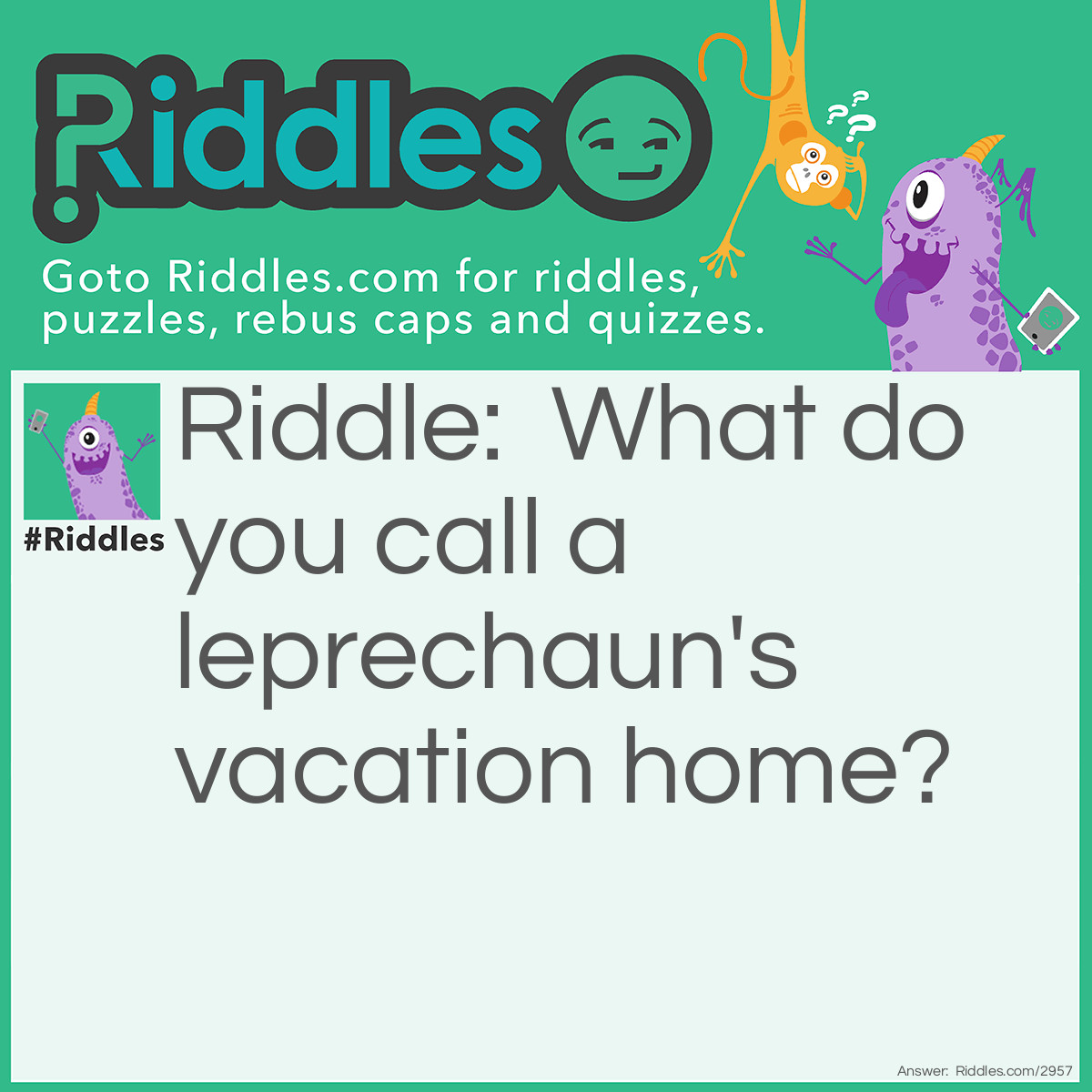 Riddle: What do you call a leprechaun's vacation home? Answer: A Lepre-condo.
