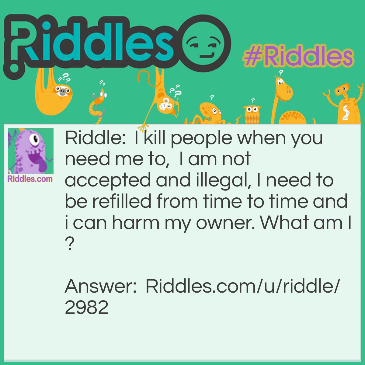 Riddle: I kill people when you need me to,  I am not accepted and illegal, I need to be refilled from time to time and i can harm my owner. What am I? Answer: A gun.