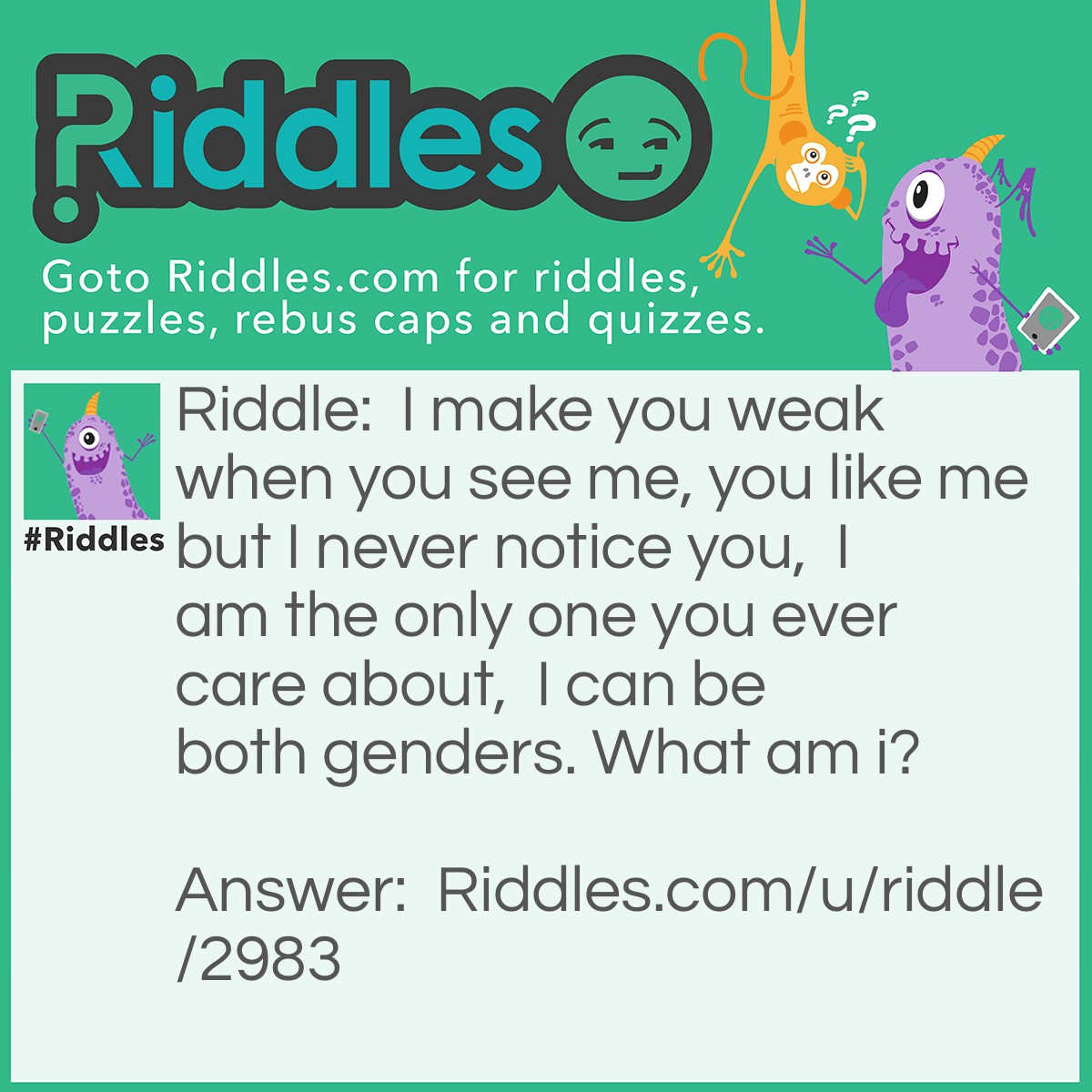 Riddle: I make you weak when you see me, you like me but I never notice you,  I am the only one you ever care about,  I can be both genders. What am i? Answer: Your crush.