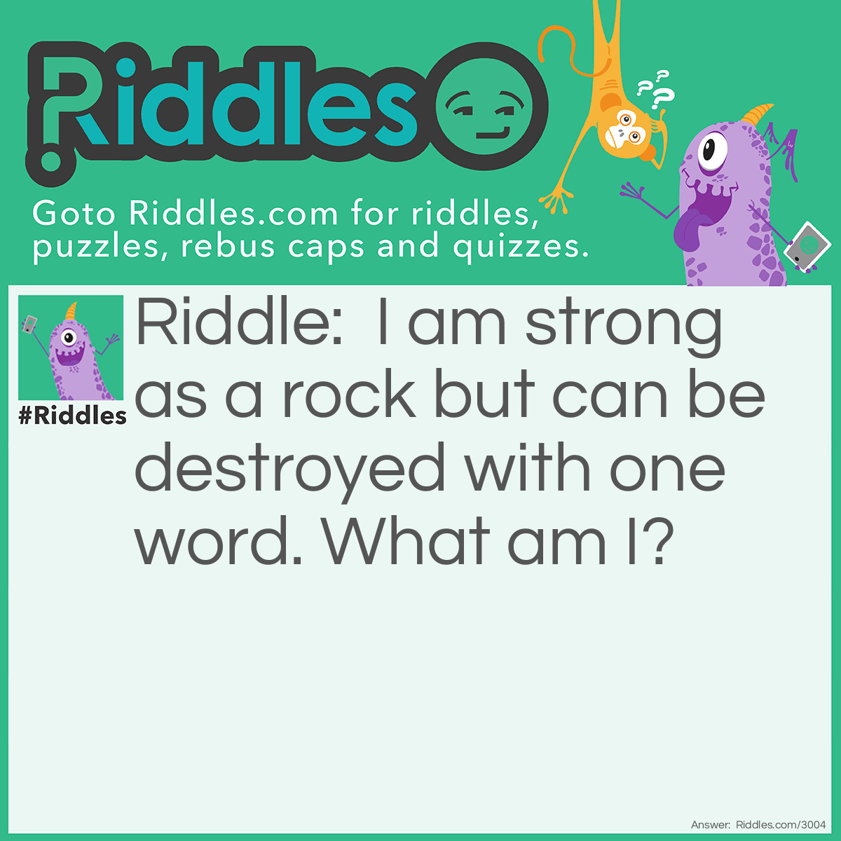 Riddle: I am strong as a rock but can be destroyed with one word. What am I? Answer: Silence.