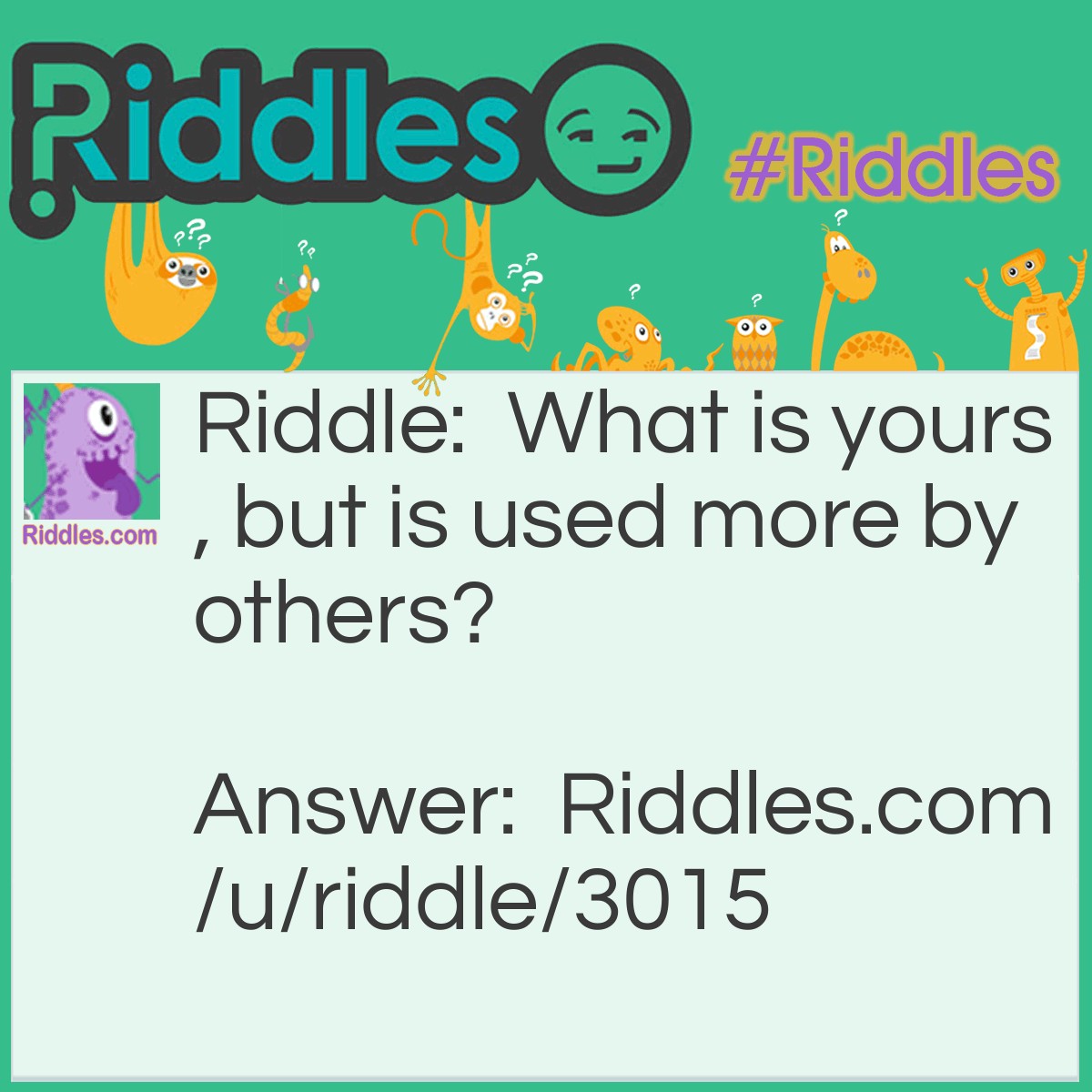 Riddle: What is yours, but is used more by others? Answer: Your name.