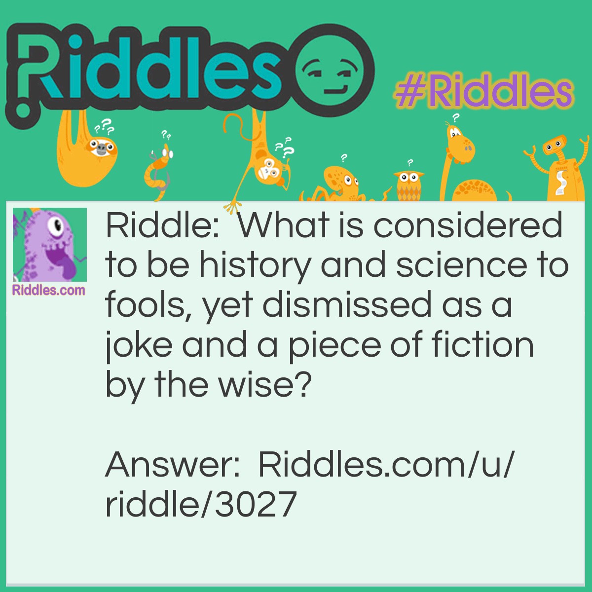 Riddle: What is considered to be history and science to fools, yet dismissed as a joke and a piece of fiction by the wise? Answer: Creationism.