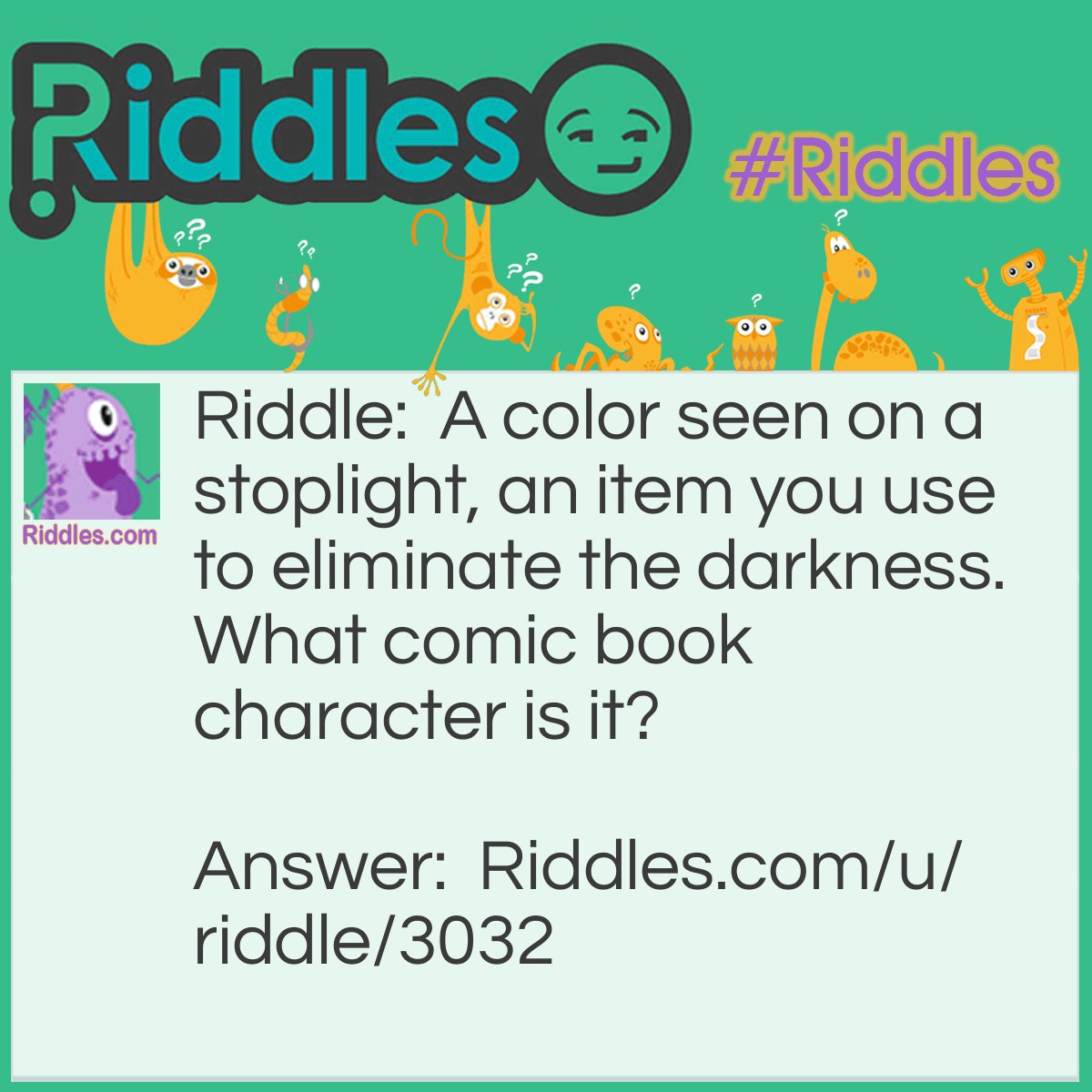 Riddle: A color seen on a stoplight, an item you use to eliminate the darkness. What comic book character is it? Answer: Green Lantern.