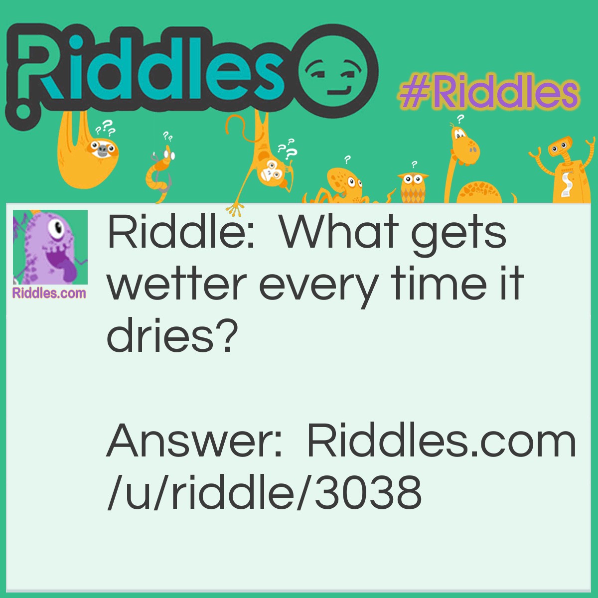 Riddle: What gets wetter every time it dries? Answer: A towel.