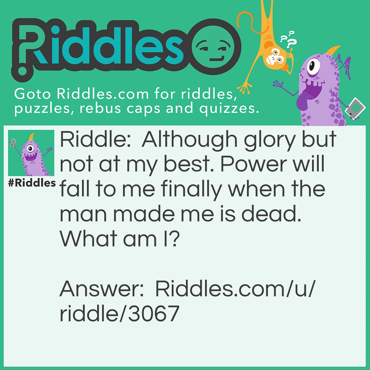 Riddle: Although glory but not at my best. Power will fall to me finally when the man made me is dead. What am I? Answer: A Prince.