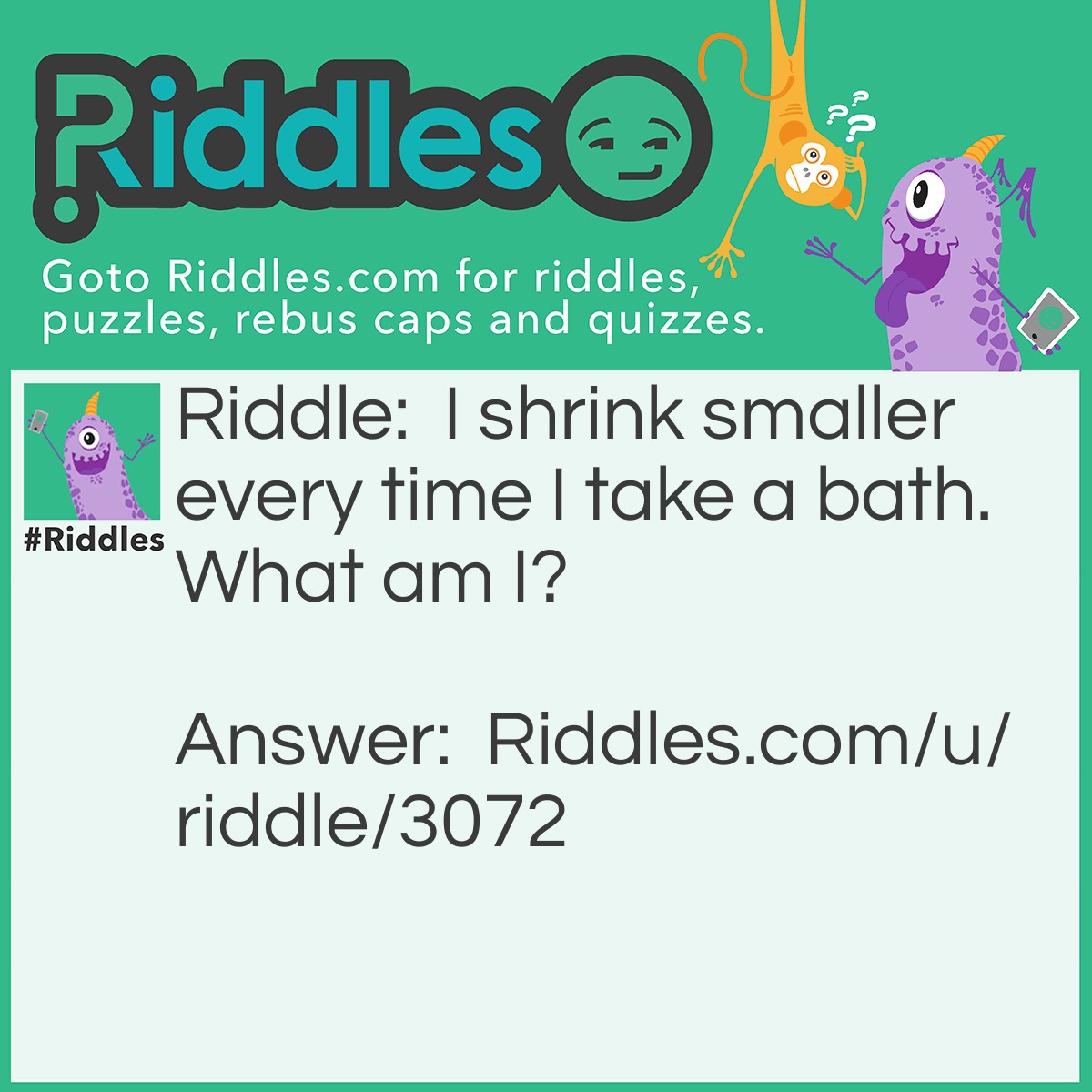 Riddle: I shrink smaller every time I take a bath. What am I? Answer: Soap.