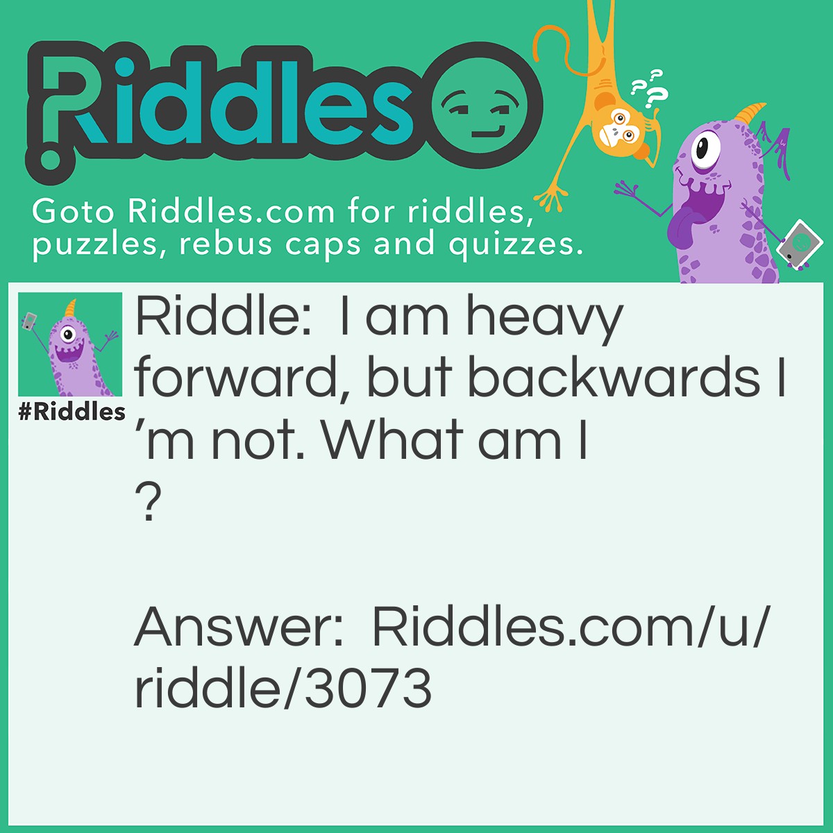 Riddle: I am heavy forward, but backwards I'm not. What am I? Answer: Ton.