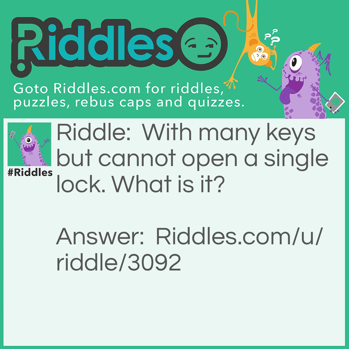 Riddle: With many keys but cannot open a single lock. What is it? Answer: A keyboard!