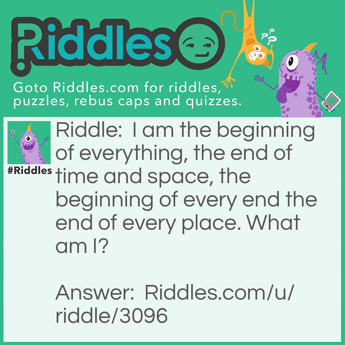 Riddle: I am the beginning of everything, the end of time and space, the beginning of every end the end of every place. What am I? Answer: The letter E.