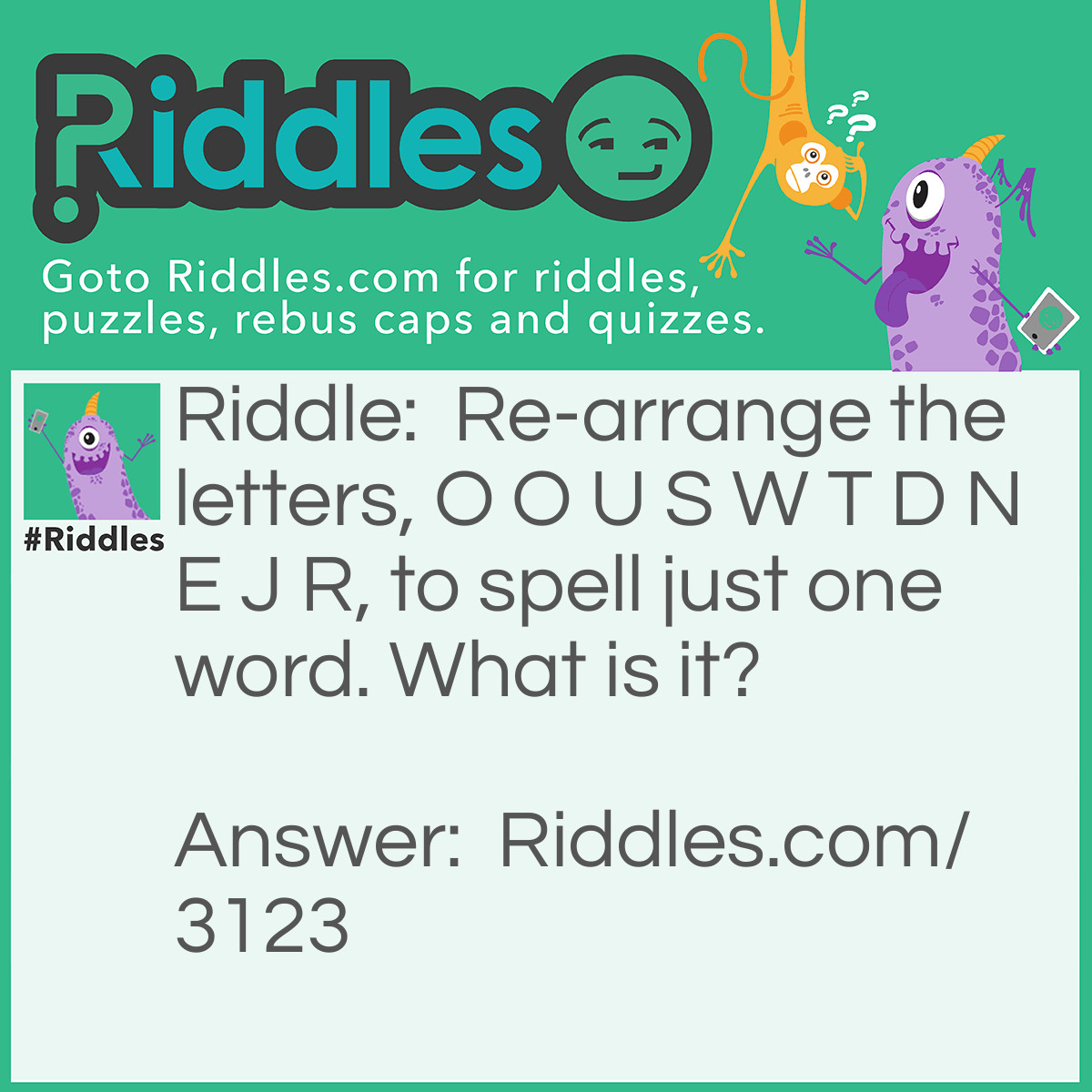 Riddle: Re-arrange the letters, O O U S W T D N E J R, to spell just one word. What is it? Answer: 'Just one word'.